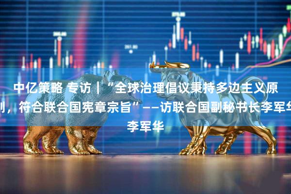 中亿策略 专访｜“全球治理倡议秉持多边主义原则，符合联合国宪章宗旨”——访联合国副秘书长李军华