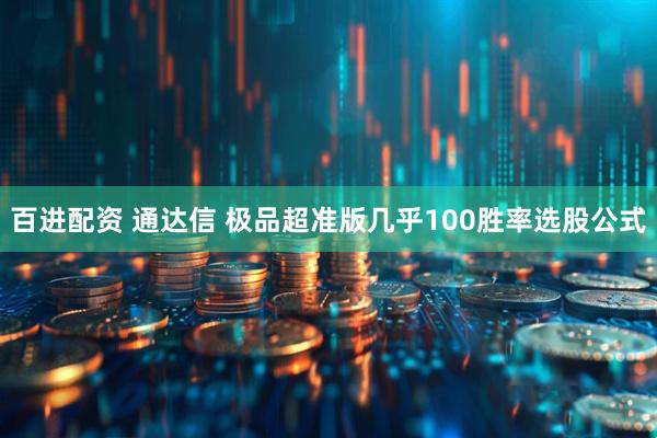 百进配资 通达信 极品超准版几乎100胜率选股公式