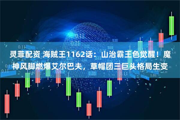 灵菲配资 海贼王1162话：山治霸王色觉醒！魔神风脚燃爆艾尔巴夫，草帽团三巨头格局生变