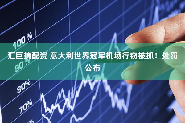 汇巨摘配资 意大利世界冠军机场行窃被抓！处罚公布