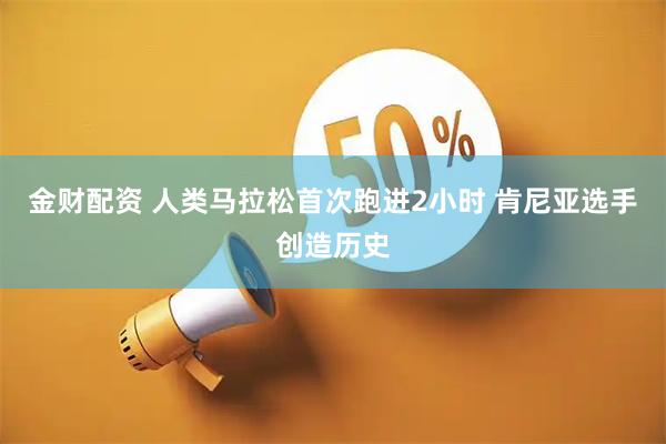 金财配资 人类马拉松首次跑进2小时 肯尼亚选手创造历史